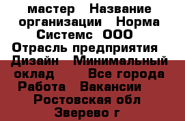 Web-мастер › Название организации ­ Норма Системс, ООО › Отрасль предприятия ­ Дизайн › Минимальный оклад ­ 1 - Все города Работа » Вакансии   . Ростовская обл.,Зверево г.